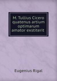 M. Tullius Cicero quatenus artium optimarum amator exstiterit .