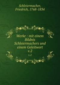 Werke : mit einem Bildnis Schleiermachers und einem Geleitwort. v.2