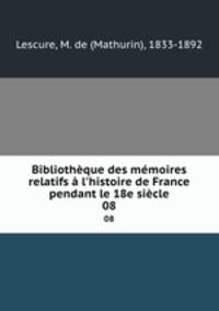 Bibliothque des mmoires relatifs l`histoire de France pendant le 18e sicle. 08