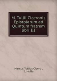 M. Tullii Ciceronis Epistolarum ad Quintum fratrem libri III