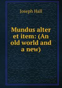 Mundus alter et item: (An old world and a new)