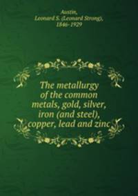 The metallurgy of the common metals, gold, silver, iron (and steel), copper, lead and zinc