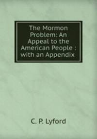The Mormon Problem: An Appeal to the American People : with an Appendix .