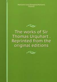 The works of Sir Thomas Urquhart . Reprinted from the original editions