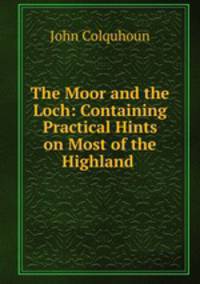 The Moor and the Loch: Containing Practical Hints on Most of the Highland .