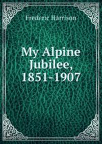 My Alpine Jubilee, 1851-1907