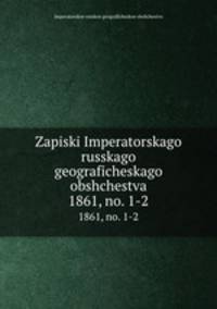 Zapiski Imperatorskago russkago geograficheskago obshchestva. 1861, no. 1-2