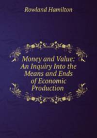 Money and Value: An Inquiry Into the Means and Ends of Economic Production .
