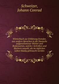 Worterbuch zur Erklarung fremder, aus andern Sprachen in die Deutsche aufgenommener Worter und Redensarten, welche i Schriften und Buchern sowohl, als im taglichen Leben haufig gebraucht werden