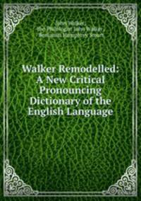 Walker Remodelled: A New Critical Pronouncing Dictionary of the English Language