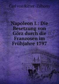 Napoleon I.: Die Besetzung von Gorz durch die Franzosen im Fruhjahre 1797