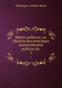 Motins politicos; ou, Histria dos principaes acontecimentos politicos da .. 1