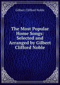 The Most Popular Home Songs: Selected and Arranged by Gilbert Clifford Noble.