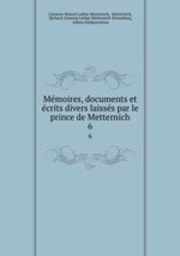 Memoires, documents et ecrits divers laisses par le prince de Metternich