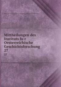 Mittheilungen des Instituts fur Oesterreichische Geschichtsforschung. 27