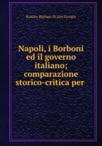 Napoli, i Borboni ed il governo italiano; comparazione storico-critica per .