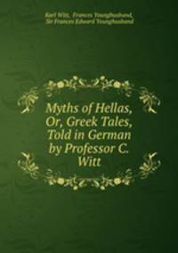 Myths of Hellas, Or, Greek Tales, Told in German by Professor C. Witt