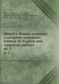 Morris`s Human anatomy; a complete systematic treatise by English and American authors. pt. 5