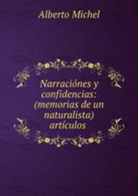 Narraciones y confidencias: (memorias de un naturalista) articulos .