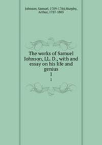 The works of Samuel Johnson, LL. D., with and essay on his life and genius. 1