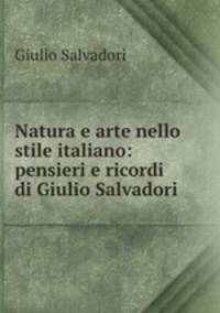 Natura e arte nello stile italiano: pensieri e ricordi di Giulio Salvadori