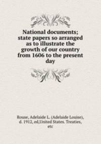 National documents; state papers so arranged as to illustrate the growth of our country from 1606 to the present day