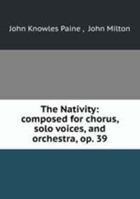 The Nativity: composed for chorus, solo voices, and orchestra, op. 39