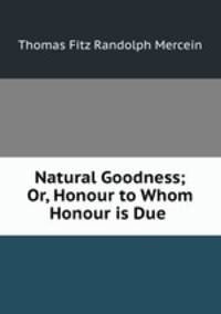 Natural Goodness; Or, Honour to Whom Honour is Due .