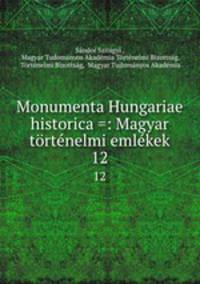 Monumenta Hungariae historica =: Magyar trtnelmi emlkek. 12