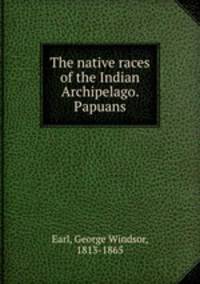 The native races of the Indian Archipelago. Papuans