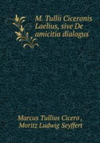 M. Tullii Ciceronis Laelius, sive De amicitia dialogus