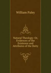 Natural Theology: Or, Evidences of the Existence and Attributes of the Deity .
