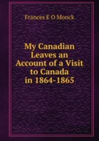 My Canadian Leaves an Account of a Visit to Canada in 1864-1865