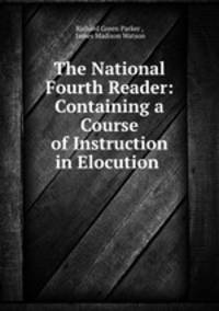 The National Fourth Reader: Containing a Course of Instruction in Elocution .