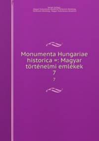 Monumenta Hungariae historica =: Magyar tortenelmi emlekek