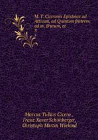 M. T. Ciceronis Epistolae ad Atticum, ad Quintum fratrem, ad m. Brutum, et .. 3