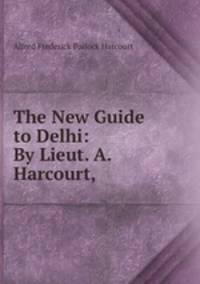 The New Guide to Delhi: By Lieut. A. Harcourt,