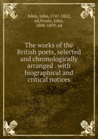 The works of the British poets, selected and chronologically arranged . with biographical and critical notices
