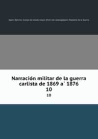 Narracion militar de la guerra carlista de 1869 a 1876. 10