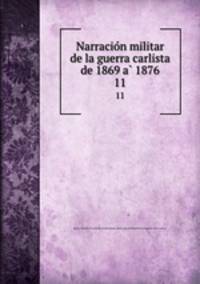 Narracion militar de la guerra carlista de 1869 a 1876. 11
