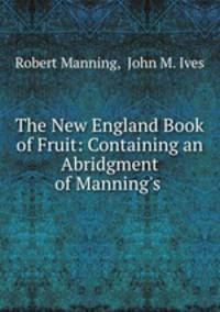 The New England Book of Fruit: Containing an Abridgment of Manning