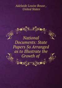 National Documents: State Papers So Arranged as to Illustrate the Growth of .
