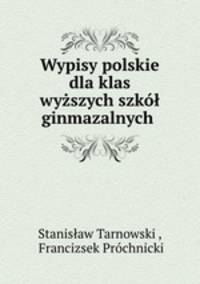 Wypisy polskie dla klas wyzszych szkol ginmazalnych .