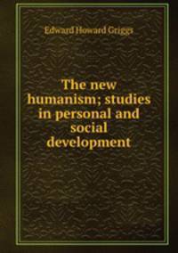 The new humanism; studies in personal and social development