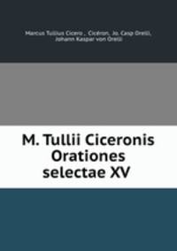 M. Tullii Ciceronis Orationes selectae XV .