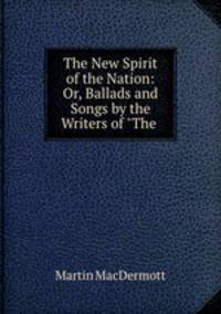 The New Spirit of the Nation: Or, Ballads and Songs by the Writers of "The .