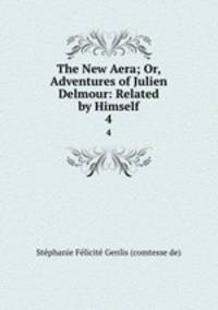 The New Aera; Or, Adventures of Julien Delmour: Related by Himself. 4