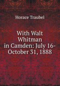 With Walt Whitman in Camden: July 16-October 31, 1888