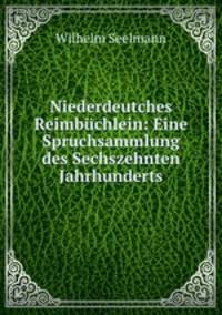 Niederdeutches Reimbuchlein: Eine Spruchsammlung des Sechszehnten Jahrhunderts