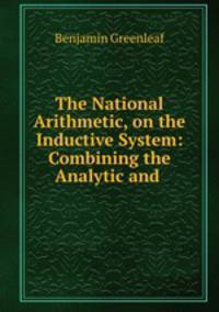 The National Arithmetic, on the Inductive System: Combining the Analytic and .